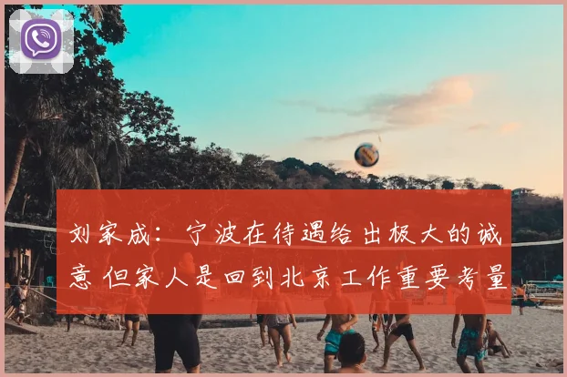 刘家成：宁波在待遇给出极大的诚意 但家人是回到北京工作重要考量