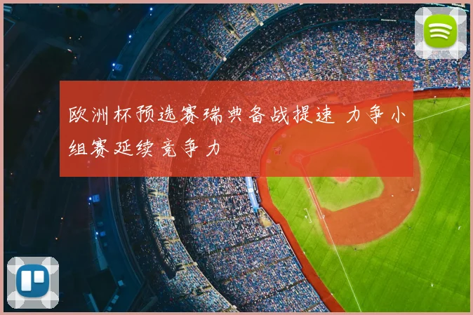 欧洲杯预选赛瑞典备战提速 力争小组赛延续竞争力
