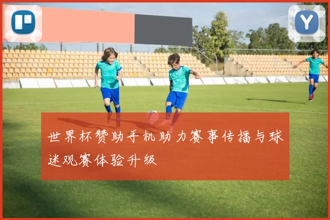 世界杯赞助手机助力赛事传播与球迷观赛体验升级