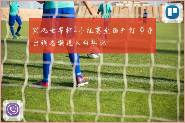 实况世界杯2小组赛全面开打 争夺出线名额进入白热化