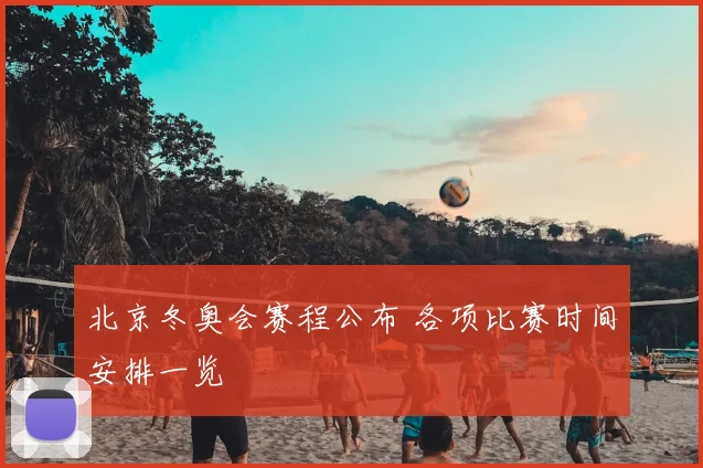 北京冬奥会赛程公布 各项比赛时间安排一览