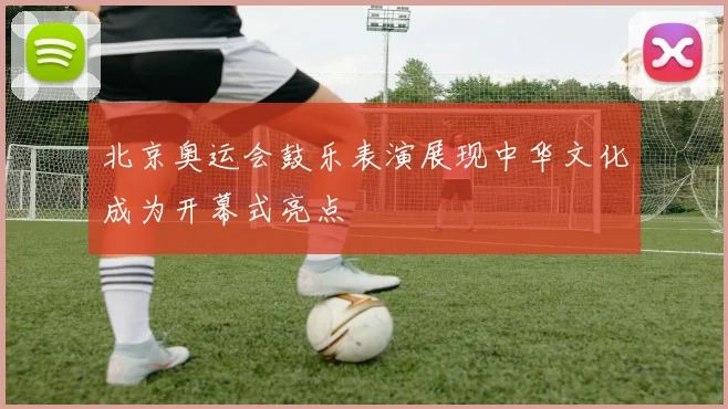北京奥运会鼓乐表演展现中华文化成为开幕式亮点