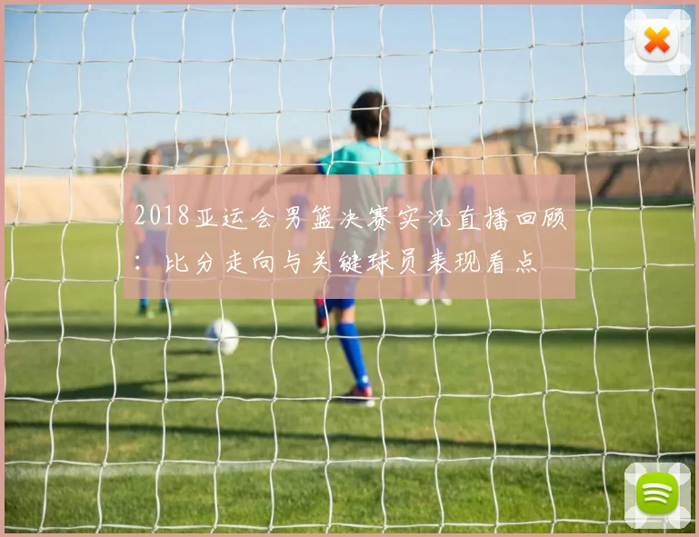 2018亚运会男篮决赛实况直播回顾：比分走向与关键球员表现看点