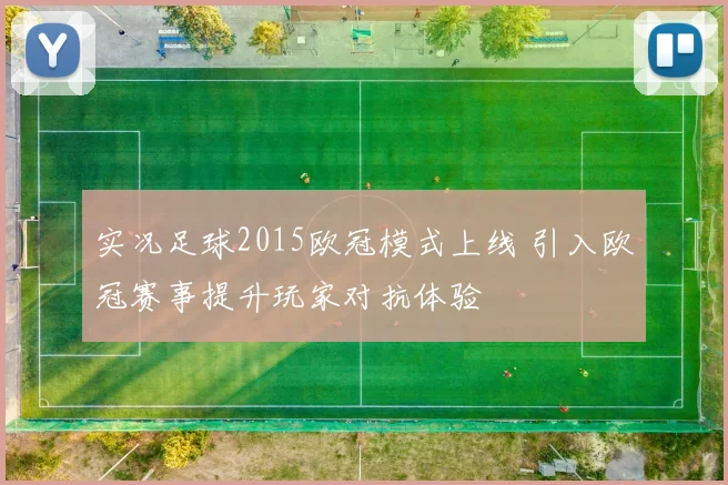 实况足球2015欧冠模式上线 引入欧冠赛事提升玩家对抗体验