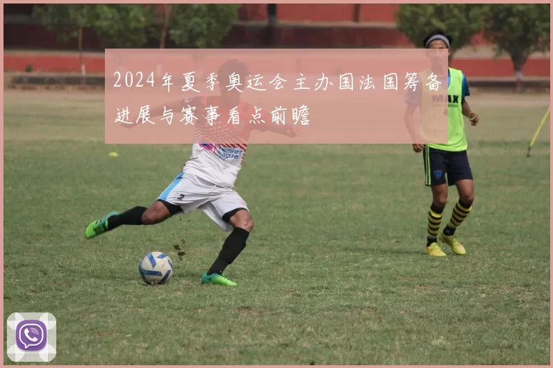 2024年夏季奥运会主办国法国筹备进展与赛事看点前瞻