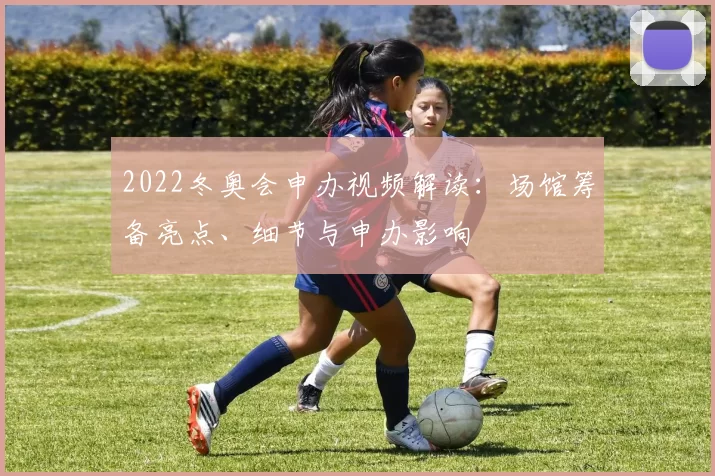 2022冬奥会申办视频解读：场馆筹备亮点、细节与申办影响