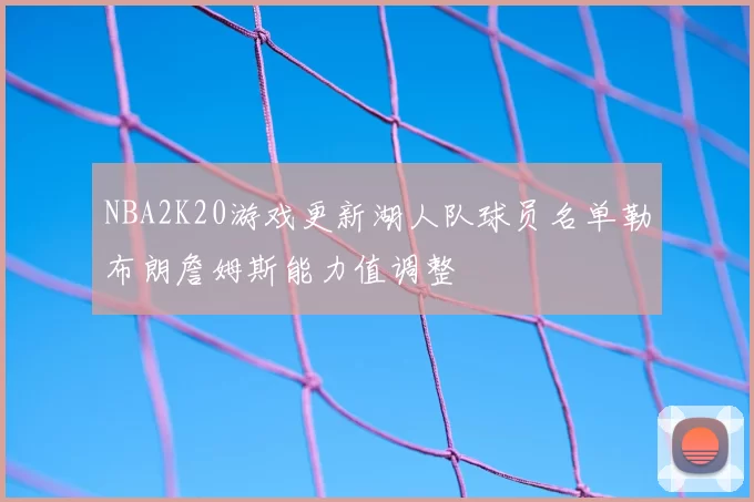 NBA2K20游戏更新湖人队球员名单勒布朗詹姆斯能力值调整