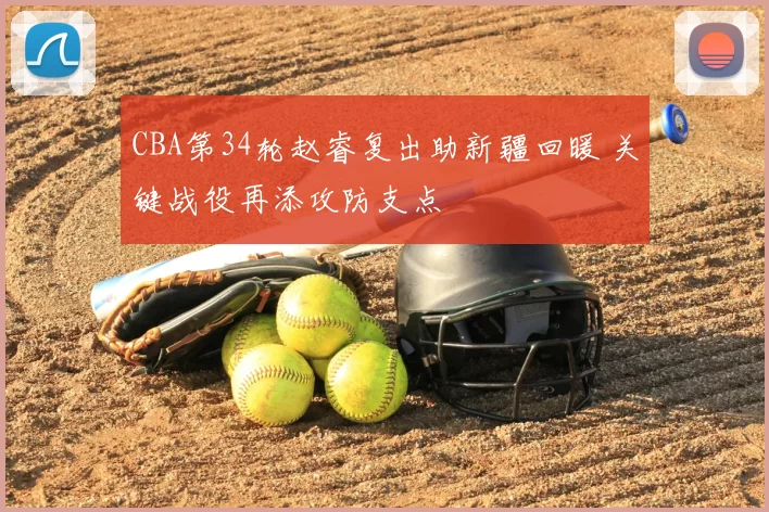 CBA第34轮赵睿复出助新疆回暖 关键战役再添攻防支点