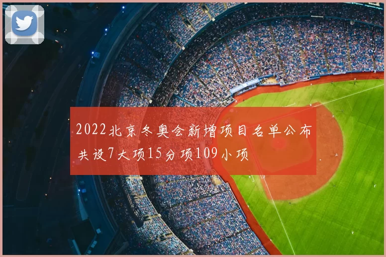 2022北京冬奥会新增项目名单公布共设7大项15分项109小项