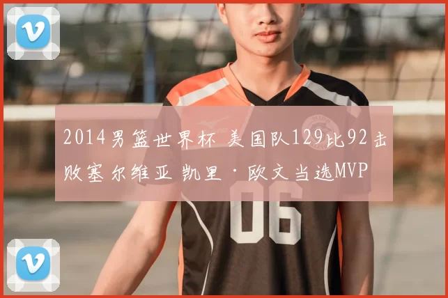 2014男篮世界杯 美国队129比92击败塞尔维亚 凯里·欧文当选MVP