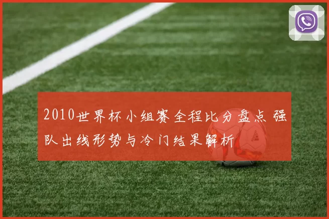 2010世界杯小组赛全程比分盘点 强队出线形势与冷门结果解析