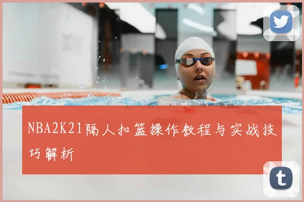 NBA2K21隔人扣篮操作教程与实战技巧解析