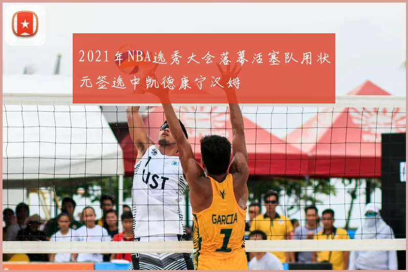 2021年NBA选秀大会落幕活塞队用状元签选中凯德康宁汉姆