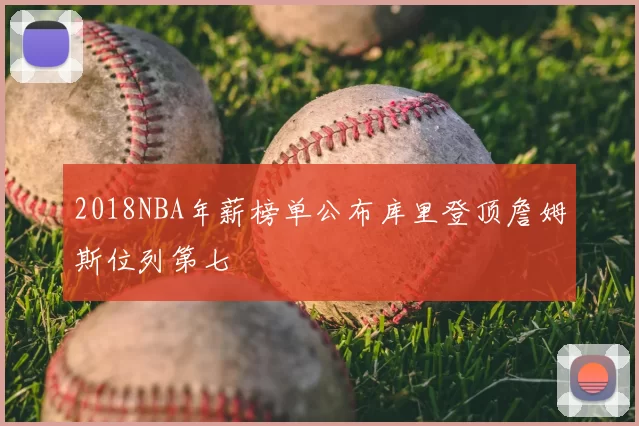 2018NBA年薪榜单公布库里登顶詹姆斯位列第七