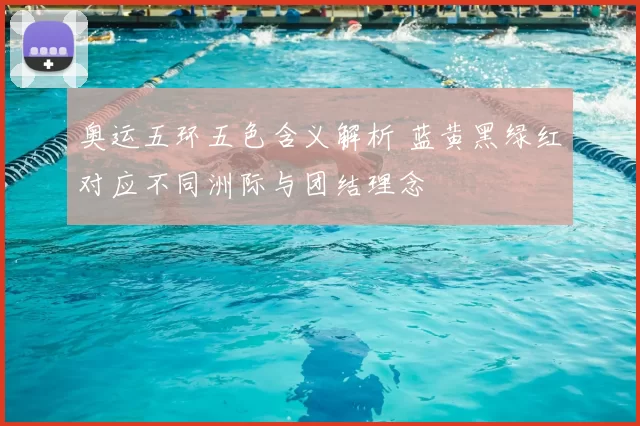 奥运五环五色含义解析 蓝黄黑绿红对应不同洲际与团结理念