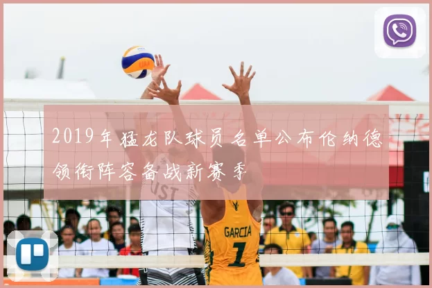 2019年猛龙队球员名单公布伦纳德领衔阵容备战新赛季