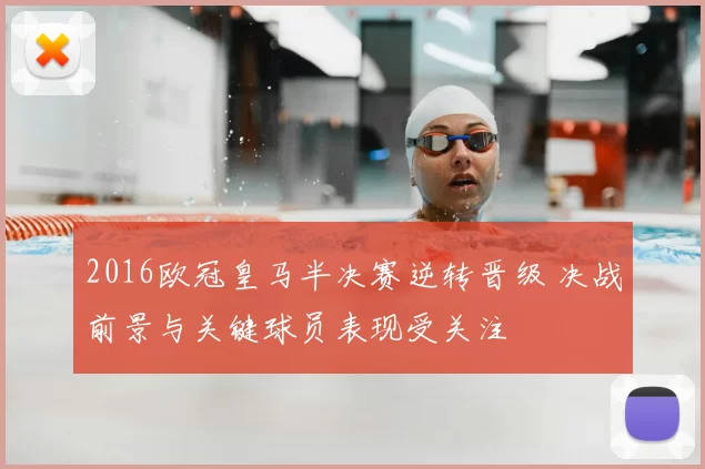 2016欧冠皇马半决赛逆转晋级 决战前景与关键球员表现受关注