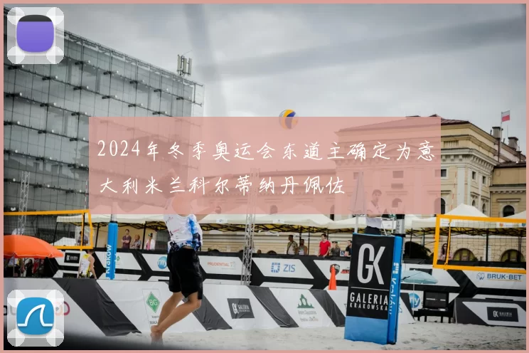 2024年冬季奥运会东道主确定为意大利米兰科尔蒂纳丹佩佐