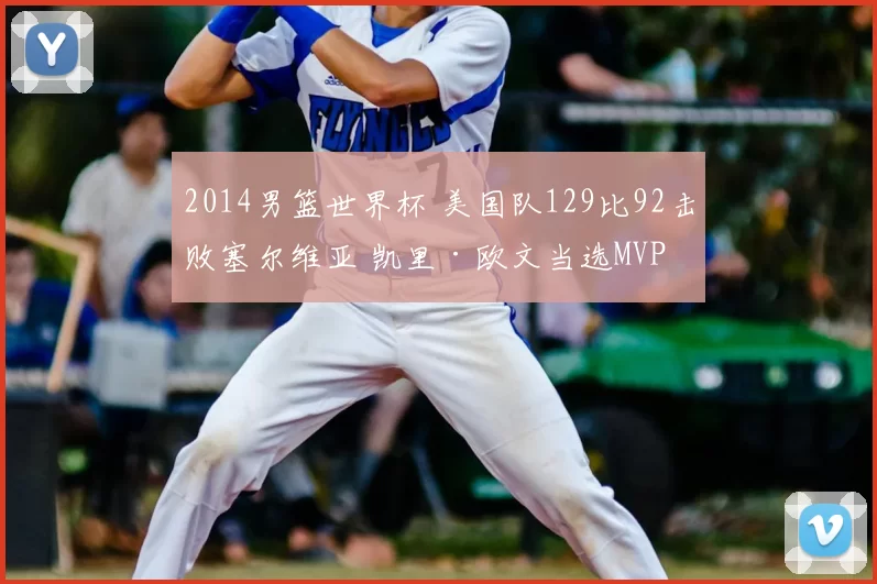 2014男篮世界杯 美国队129比92击败塞尔维亚 凯里·欧文当选MVP