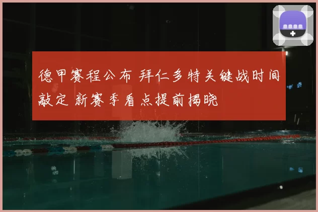 德甲赛程公布 拜仁多特关键战时间敲定 新赛季看点提前揭晓