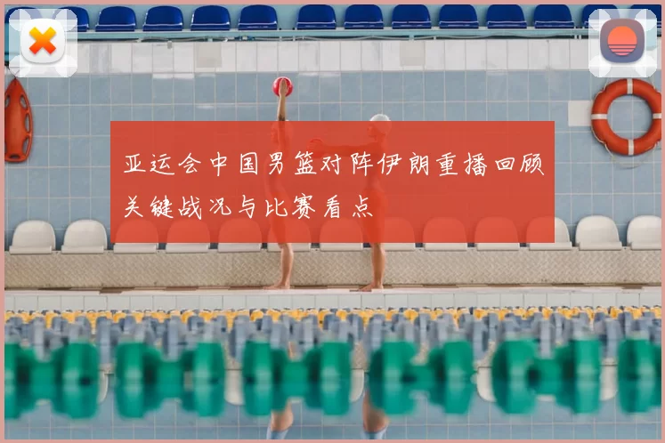 亚运会中国男篮对阵伊朗重播回顾关键战况与比赛看点